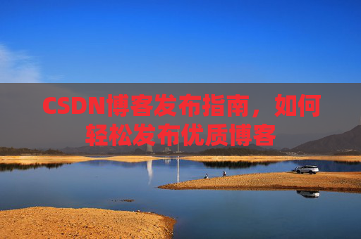 CSDN博客发布指南，如何轻松发布优质博客
